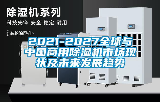 2021-2027全球與中國(guó)商用除濕機(jī)市場(chǎng)現(xiàn)狀及未來(lái)發(fā)展趨勢(shì)