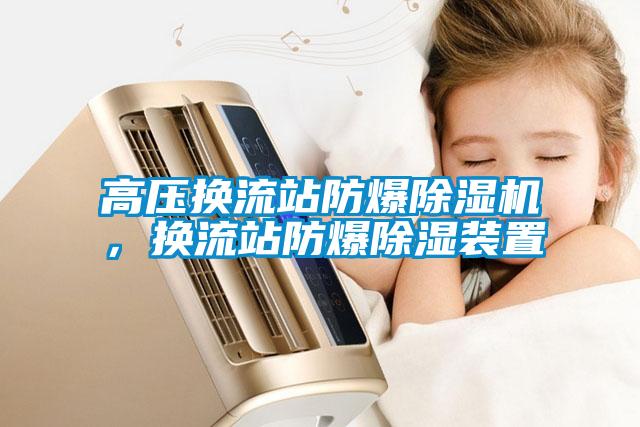 高壓換流站防爆除濕機(jī)，換流站防爆除濕裝置