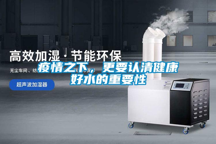 疫情之下，更要認(rèn)清健康好水的重要性