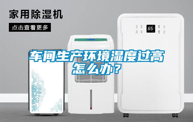 車間生產環境濕度過高怎么辦？