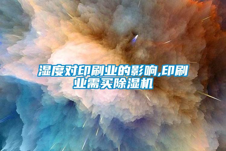 濕度對(duì)印刷業(yè)的影響,印刷業(yè)需買除濕機(jī)