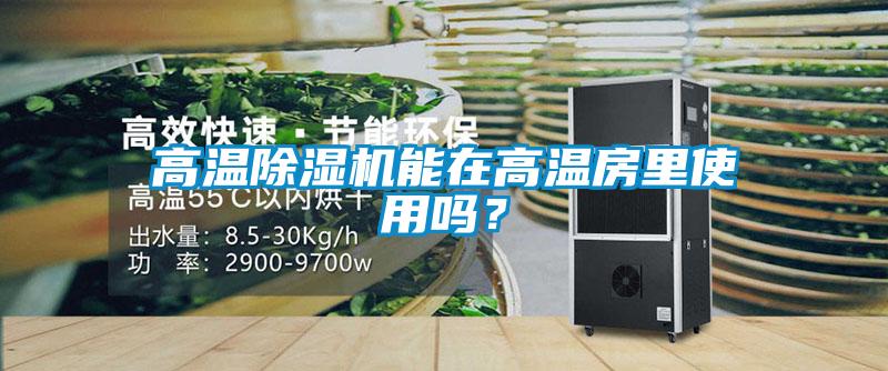 高溫除濕機(jī)能在高溫房里使用嗎？