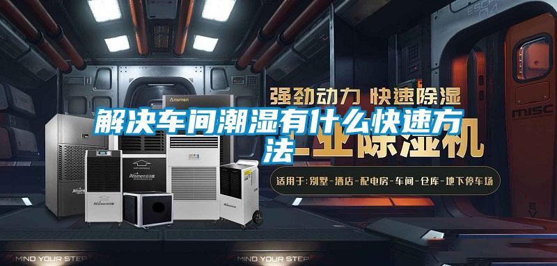 解決車(chē)間潮濕有什么快速方法