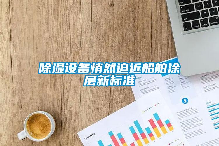 除濕設(shè)備悄然迫近船舶涂層新標準