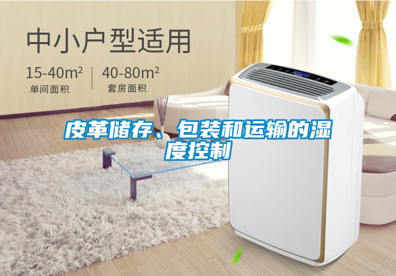 皮革儲存、包裝和運(yùn)輸?shù)臐穸瓤刂?/></p>
						    <p style=