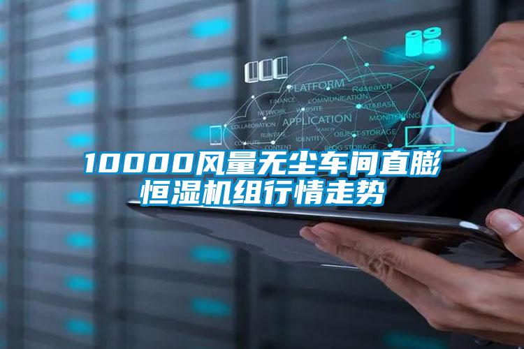 10000風(fēng)量無(wú)塵車間直膨恒濕機(jī)組行情走勢(shì)