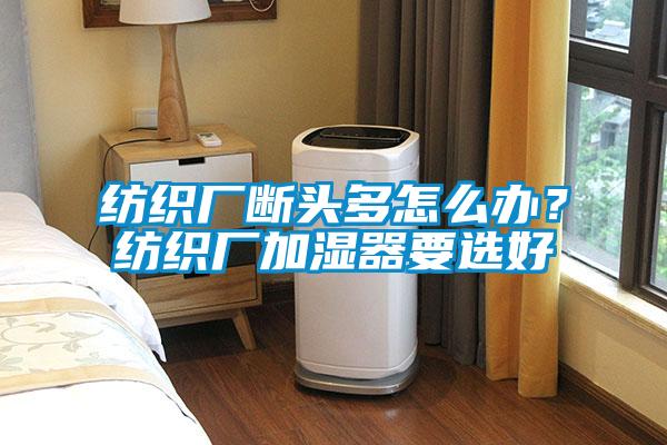紡織廠斷頭多怎么辦？紡織廠加濕器要選好