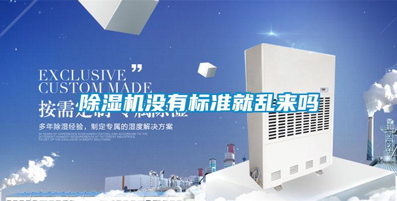 除濕機(jī)沒有標(biāo)準(zhǔn)就亂來(lái)嗎