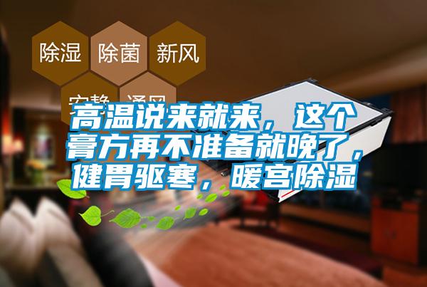 高溫說(shuō)來(lái)就來(lái)，這個(gè)膏方再不準(zhǔn)備就晚了，健胃驅(qū)寒，暖宮除濕