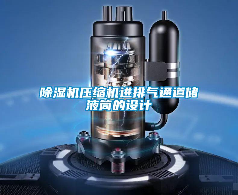 除濕機(jī)壓縮機(jī)進(jìn)排氣通道儲液筒的設(shè)計