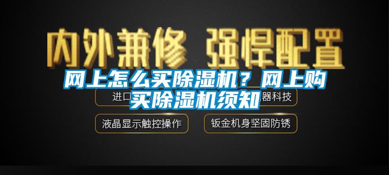 網(wǎng)上怎么買除濕機？網(wǎng)上購買除濕機須知
