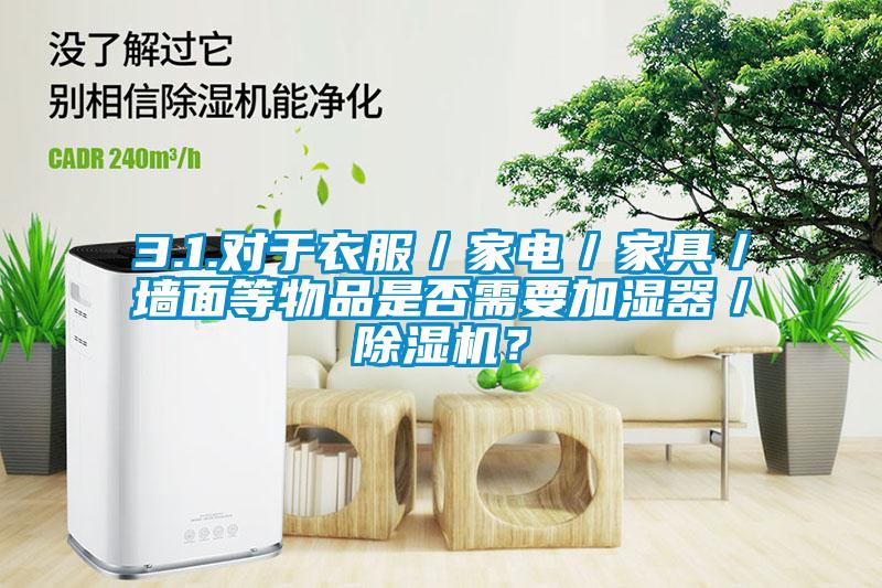 3.1.對于衣服／家電／家具／墻面等物品是否需要加濕器／除濕機(jī)？