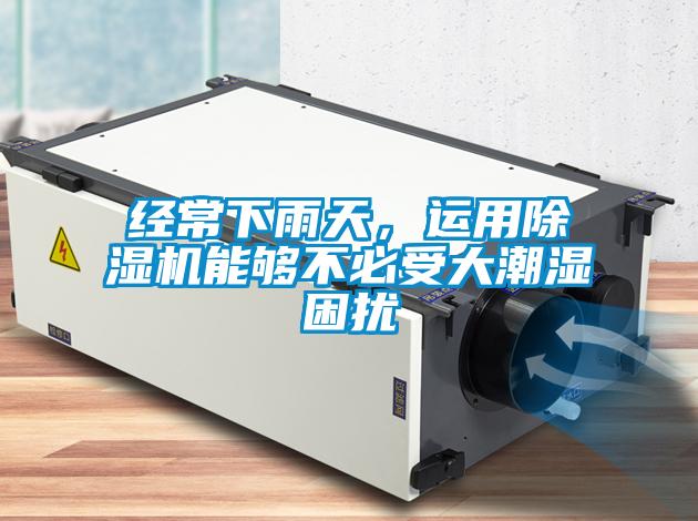經(jīng)常下雨天，運用除濕機能夠不必受大潮濕困擾