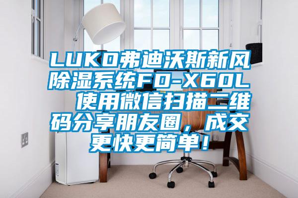 LUKO弗迪沃斯新風除濕系統FD-X60L  使用微信掃描二維碼分享朋友圈，成交更快更簡單！