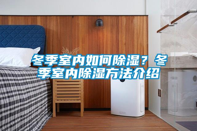 冬季室內如何除濕？冬季室內除濕方法介紹