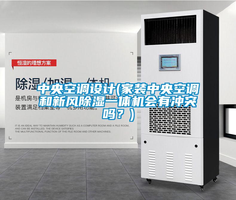 中央空調設計(家裝中央空調和新風除濕一體機會有沖突嗎？)