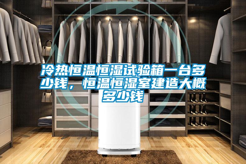 冷熱恒溫恒濕試驗箱一臺多少錢，恒溫恒濕室建造大概多少錢