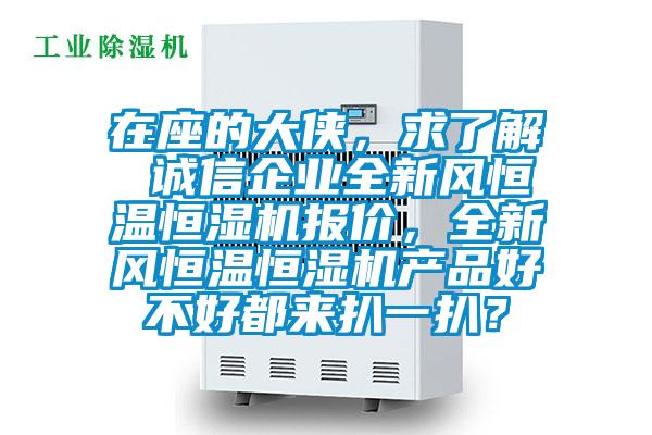 在座的大俠，求了解 誠信企業(yè)全新風(fēng)恒溫恒濕機(jī)報價，全新風(fēng)恒溫恒濕機(jī)產(chǎn)品好不好都來扒一扒？