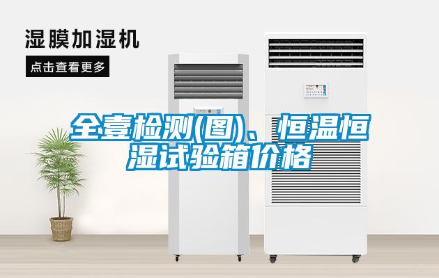 全壹檢測(圖)、恒溫恒濕試驗(yàn)箱價格