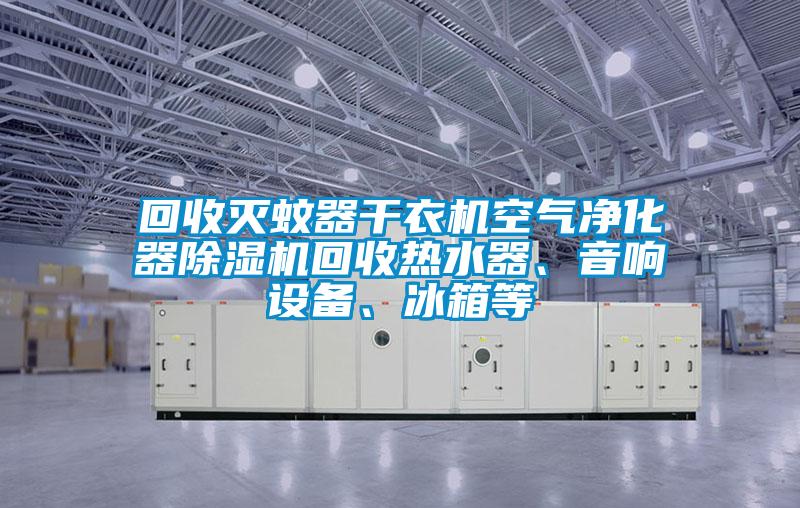 回收滅蚊器干衣機(jī)空氣凈化器除濕機(jī)回收熱水器、音響設(shè)備、冰箱等