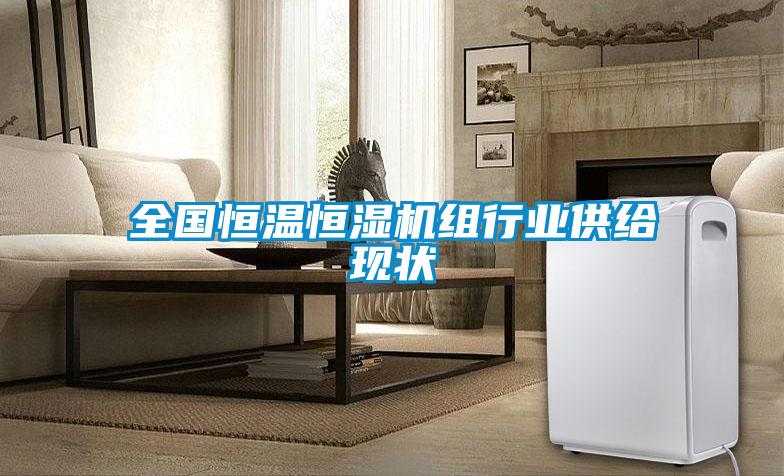 全國恒溫恒濕機組行業(yè)供給現(xiàn)狀