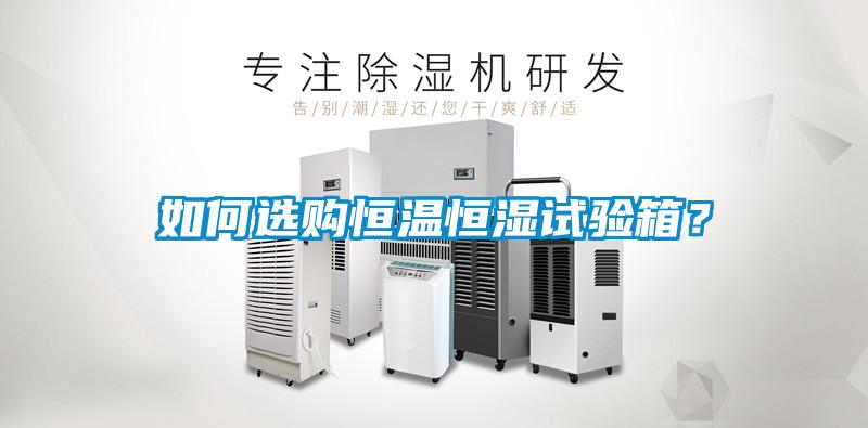 如何選購恒溫恒濕試驗箱？
