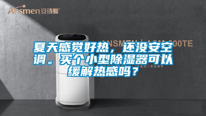 夏天感覺好熱，還沒安空調(diào)。買個小型除濕器可以緩解熱感嗎？