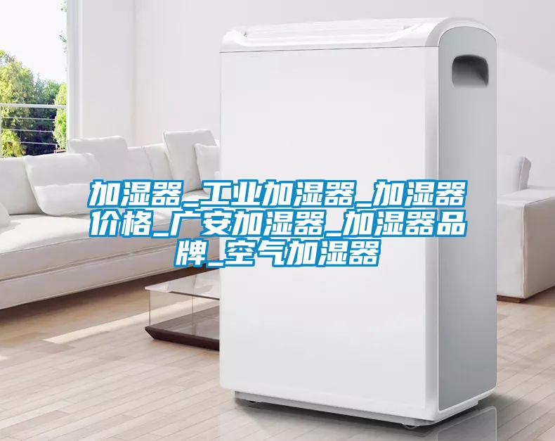 加濕器_工業(yè)加濕器_加濕器價格_廣安加濕器_加濕器品牌_空氣加濕器