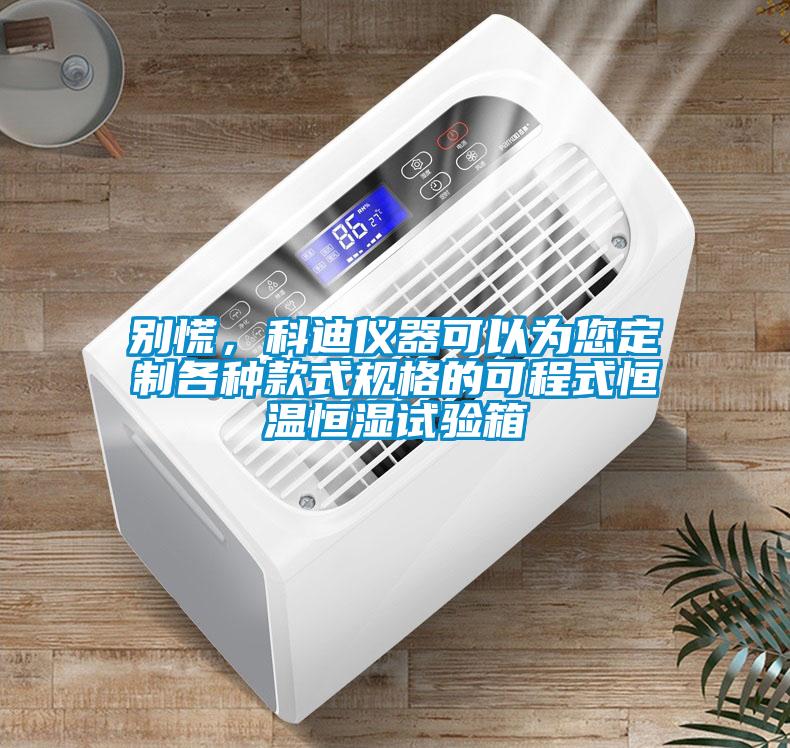 別慌，科迪儀器可以為您定制各種款式規(guī)格的可程式恒溫恒濕試驗箱