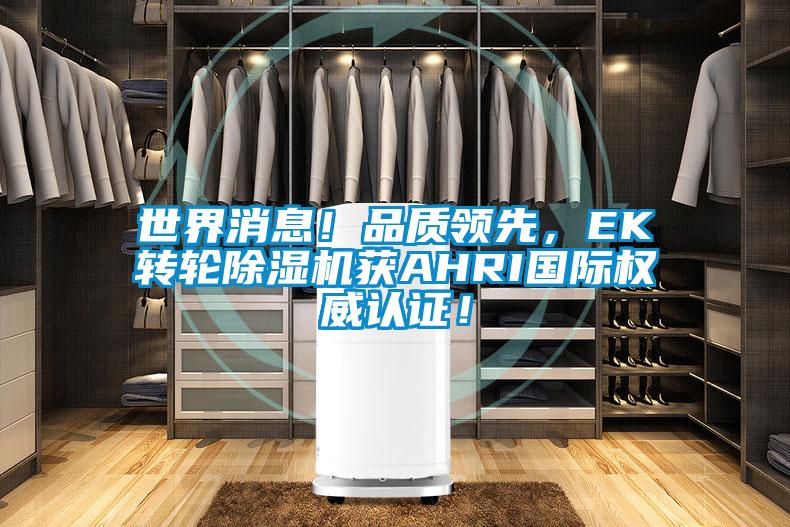 世界消息!品質(zhì)領先,EK轉(zhuǎn)輪除濕機獲AHRI國際權威認證!