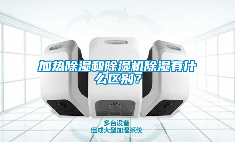加熱除濕和除濕機除濕有什么區別？