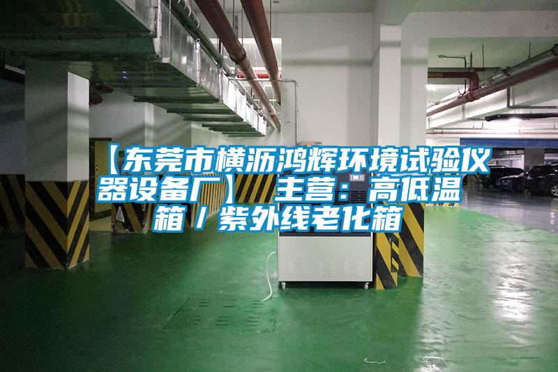 【東莞市橫瀝鴻輝環(huán)境試驗(yàn)儀器設(shè)備廠(chǎng)】 主營(yíng)：高低溫箱／紫外線(xiàn)老化箱