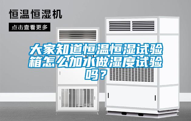 大家知道恒溫恒濕試驗箱怎么加水做濕度試驗嗎？