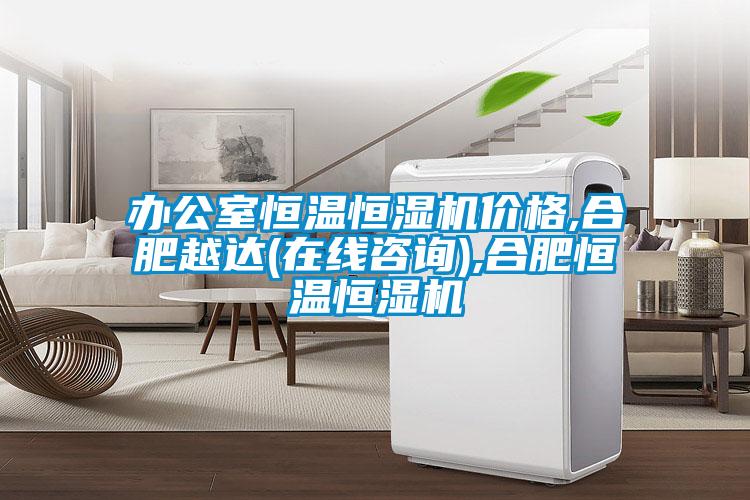 辦公室恒溫恒濕機(jī)價格,合肥越達(dá)(在線咨詢),合肥恒溫恒濕機(jī)