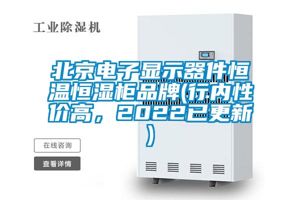 北京電子顯示器件恒溫恒濕柜品牌(行內(nèi)性價(jià)高，2022已更新)