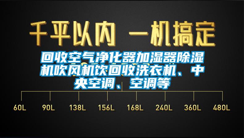 回收空氣凈化器加濕器除濕機(jī)吹風(fēng)機(jī)飲回收洗衣機(jī)、中央空調(diào)、空調(diào)等