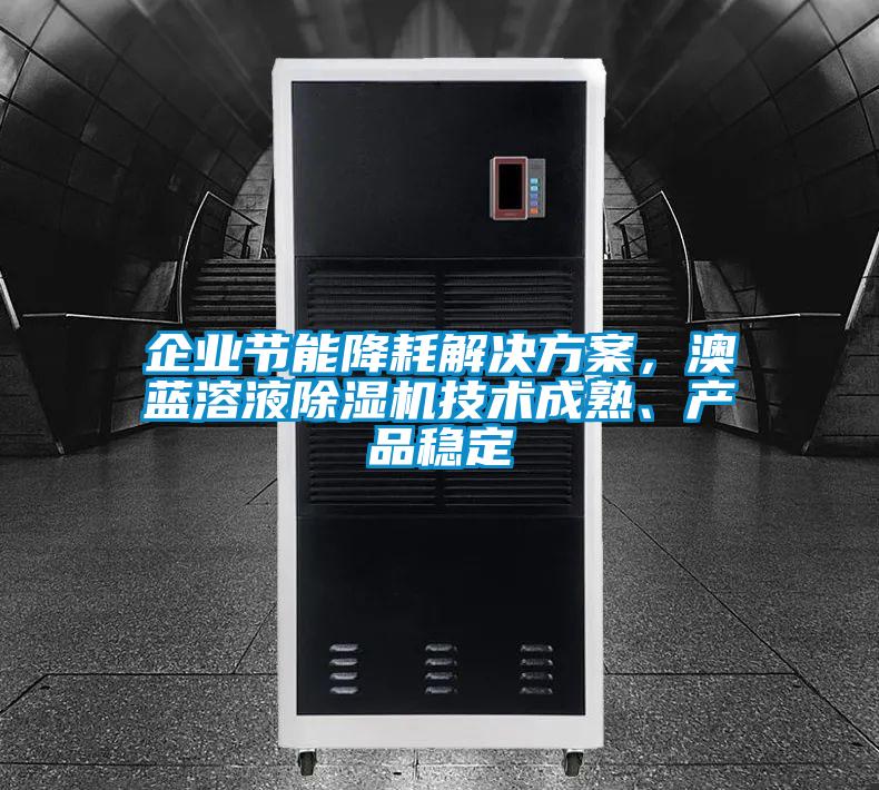 企業(yè)節(jié)能降耗解決方案，澳藍溶液除濕機技術(shù)成熟、產(chǎn)品穩(wěn)定