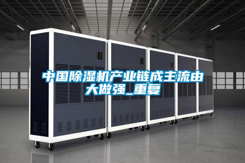 中國除濕機產(chǎn)業(yè)鏈成主流由大做強_重復(fù)