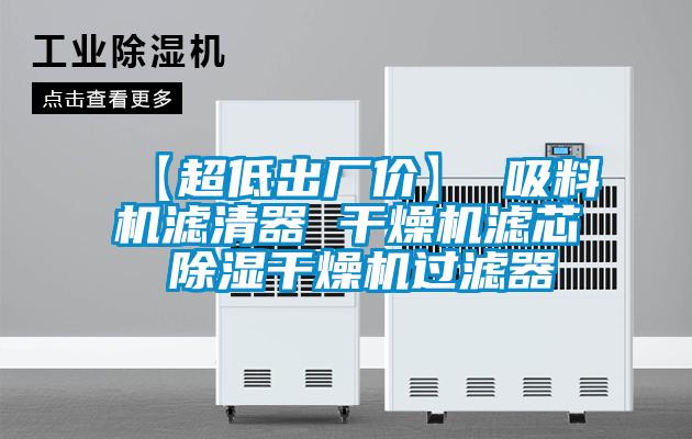 【超低出廠價】 吸料機(jī)濾清器 干燥機(jī)濾芯 除濕干燥機(jī)過濾器
