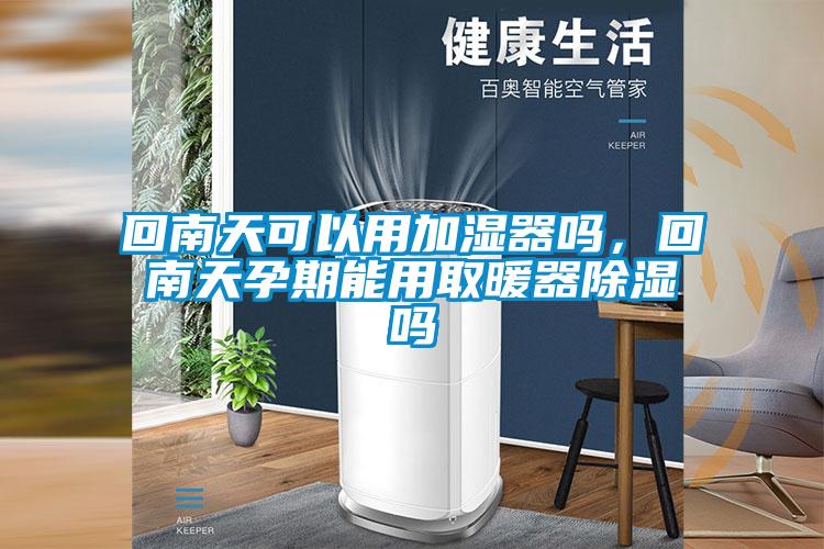回南天可以用加濕器嗎，回南天孕期能用取暖器除濕嗎