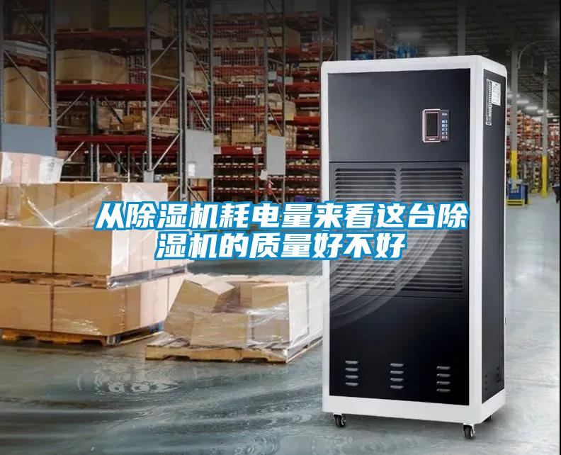 從除濕機耗電量來看這臺除濕機的質(zhì)量好不好