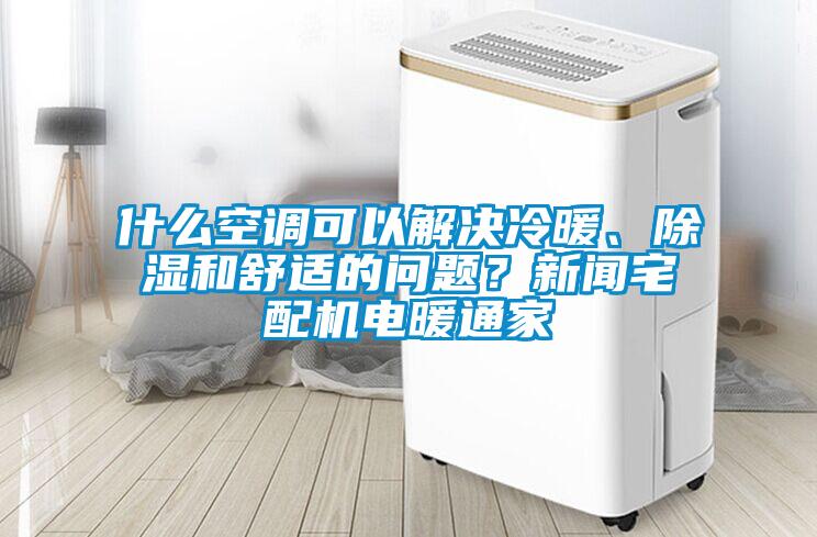什么空調(diào)可以解決冷暖、除濕和舒適的問題？新聞?wù)錂C(jī)電暖通家
