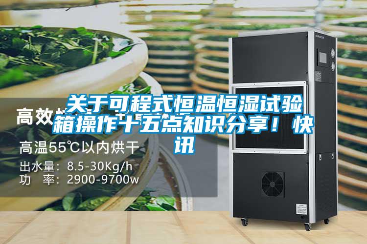 關(guān)于可程式恒溫恒濕試驗箱操作十五點知識分享！快訊