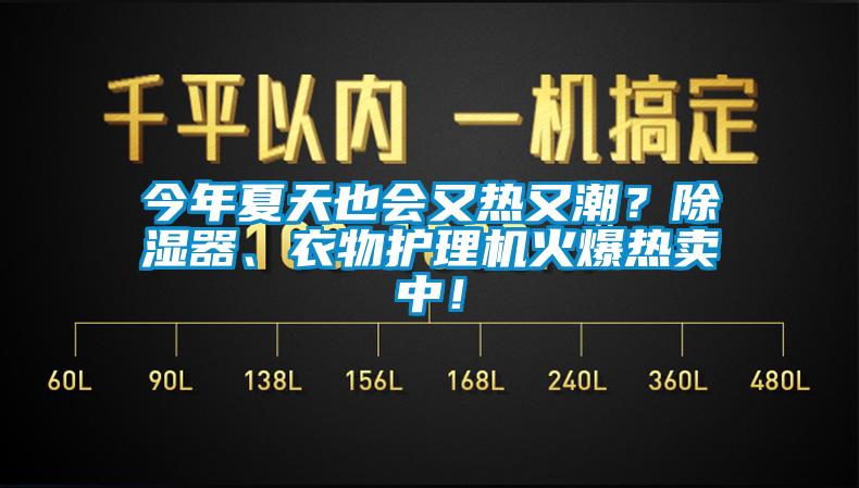 今年夏天也會(huì)又熱又潮？除濕器、衣物護(hù)理機(jī)火爆熱賣中！