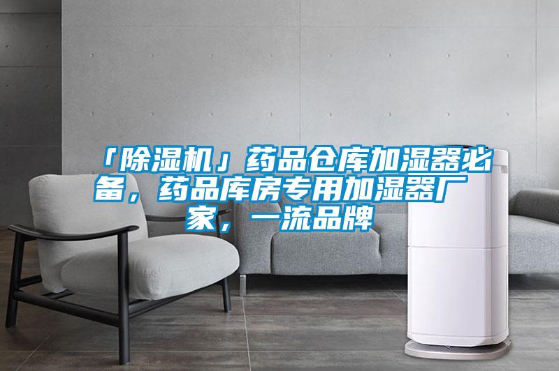 「除濕機」藥品倉庫加濕器必備，藥品庫房專用加濕器廠家，一流品牌