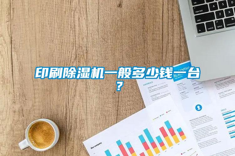 印刷除濕機一般多少錢一臺？