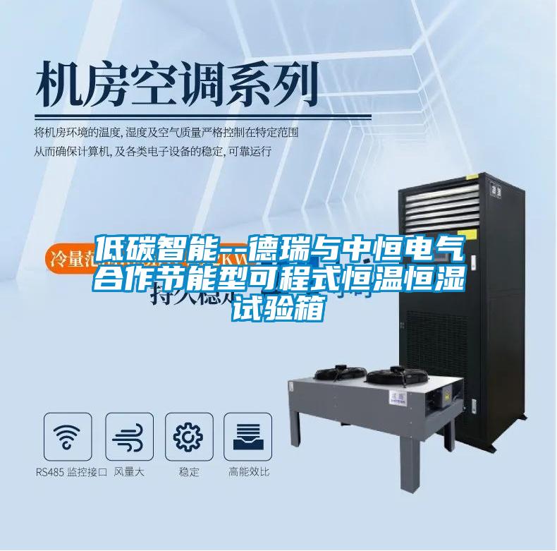 低碳智能--德瑞與中恒電氣合作節能型可程式恒溫恒濕試驗箱