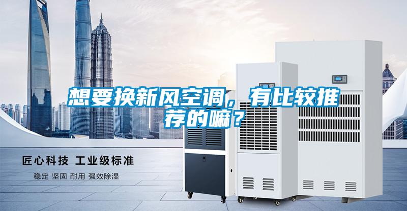 想要換新風空調(diào)，有比較推薦的嘛？