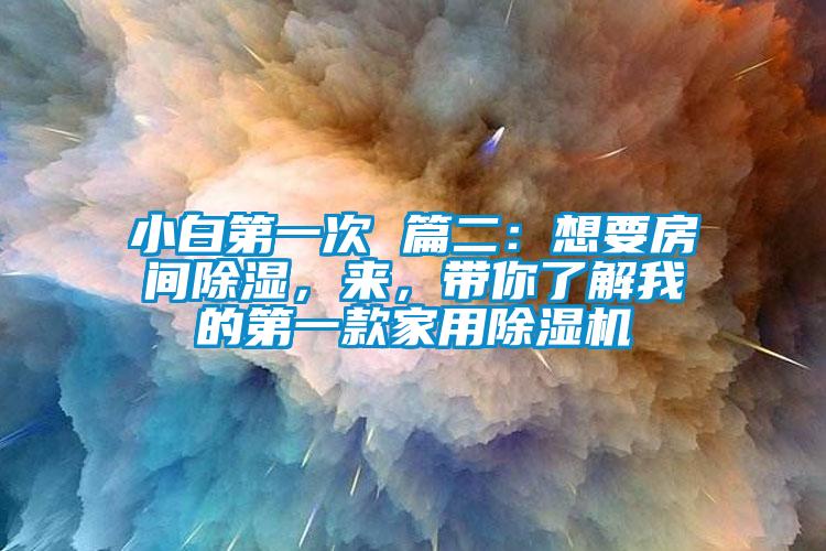 小白第一次 篇二：想要房間除濕，來，帶你了解我的第一款家用除濕機