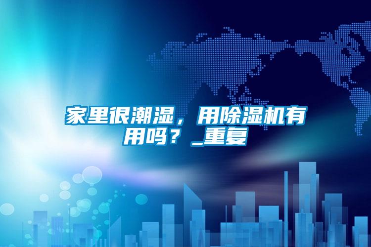 家里很潮濕，用除濕機有用嗎？_重復(fù)